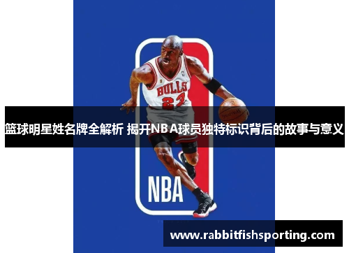 篮球明星姓名牌全解析 揭开NBA球员独特标识背后的故事与意义